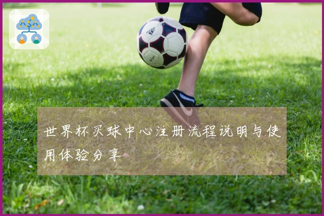 世界杯买球中心注册流程说明与使用体验分享