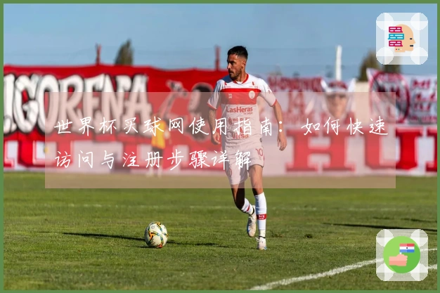 世界杯买球网使用指南：如何快速访问与注册步骤详解
