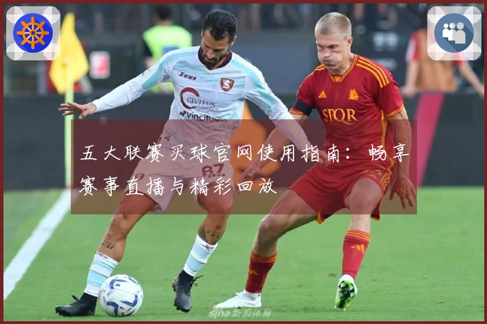 五大联赛买球官网使用指南：畅享赛事直播与精彩回放