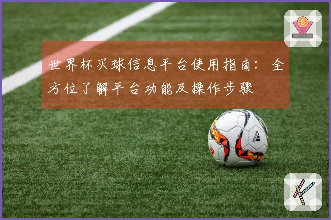 世界杯买球信息平台使用指南：全方位了解平台功能及操作步骤