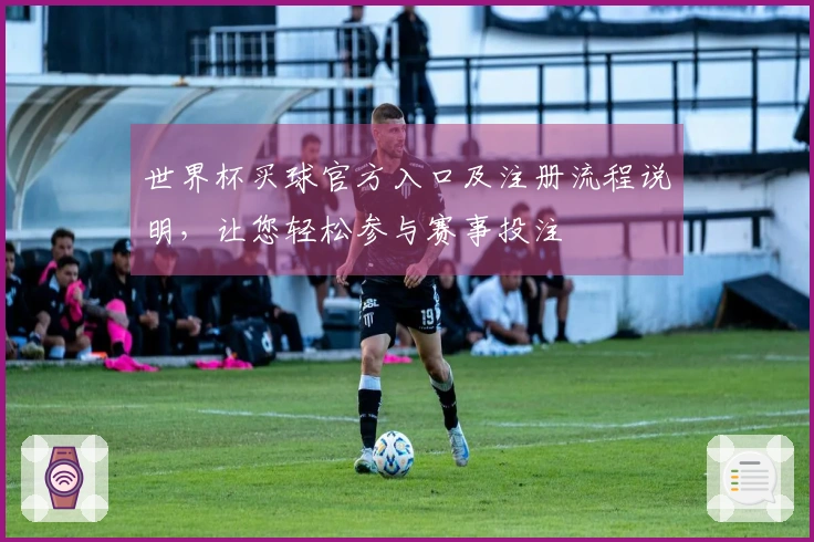 世界杯买球官方入口及注册流程说明，让您轻松参与赛事投注